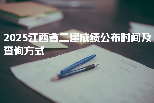 2025江西省二建成绩公布时间及江西省二建合格标准