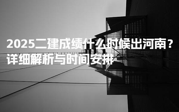 2025二建成绩什么时候出河南？解析与时间安排