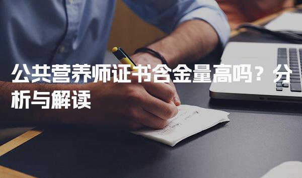 公共营养师证书含金量高吗？分析与解读