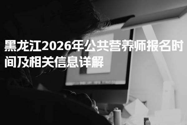 黑龙江2026年公共营养师报名时间及考试费用及构成