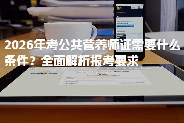 2026年考公共营养师证需要什么条件？职业及专业背景要求