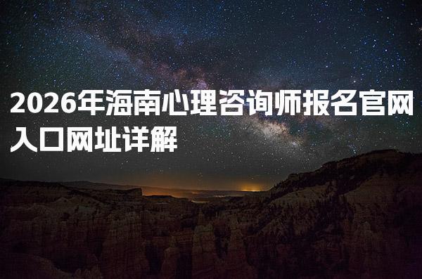 2026年海南心理咨詢師報名官網(wǎng)入口網(wǎng)址詳解