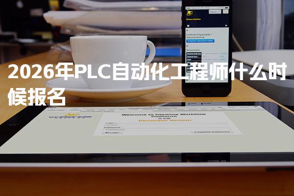 2026年PLC自动化工程师什么时候报名 报考条件详解