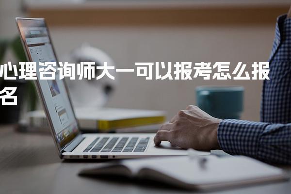 心理咨詢師大一可以報(bào)考怎么報(bào)名與流程具體步驟