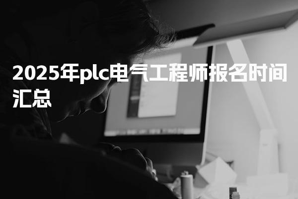 2026年plc電氣工程師報名時間什么時候截止