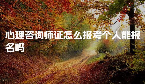 心理咨询师证怎么报考个人能报名吗 报考流程