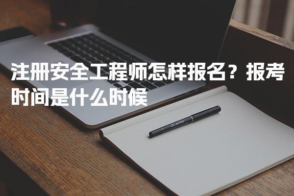 注冊(cè)安全工程師怎樣報(bào)名？報(bào)考時(shí)間是什么時(shí)候