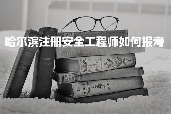哈爾濱注冊安全工程師如何報考 考試科目與備考建議