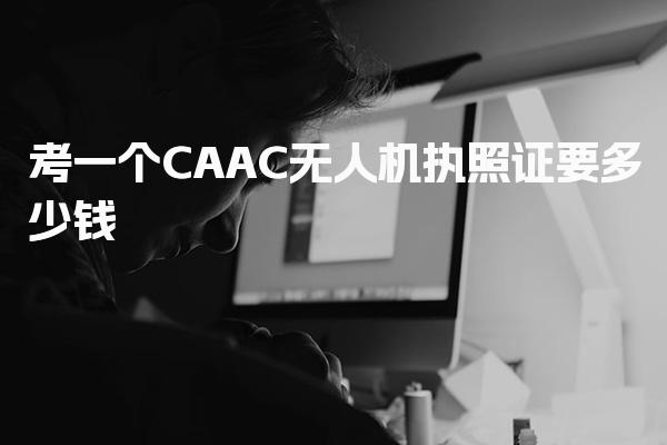 CAAC無人機(jī)執(zhí)照證要多少錢 具體流程是什么