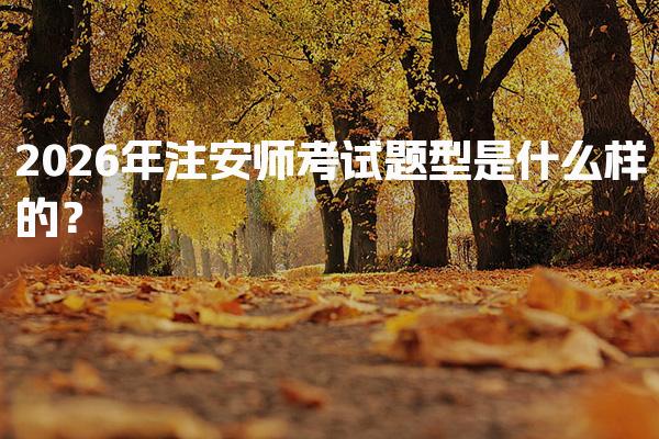 2026年注安師考試題型是什么樣的？各科目考試結(jié)構(gòu)與評分標(biāo)準(zhǔn)