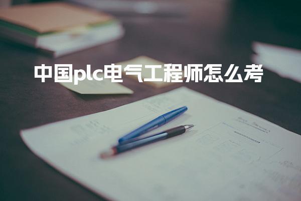 中国plc电气工程师怎么考，报考条件有哪些