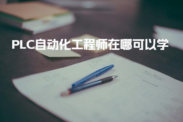 PLC自动化工程师在哪可以学，PLC需要培训多久