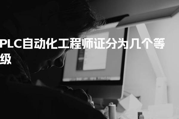 PLC自动化工程师证分为几个等级 行业认可维度