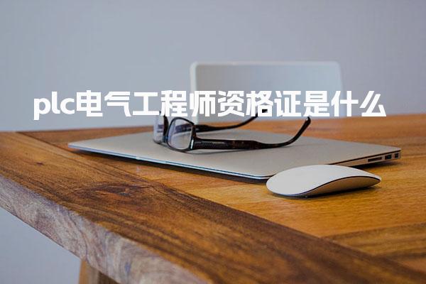 plc电气工程师资格证是什么 核心能力与考试内容