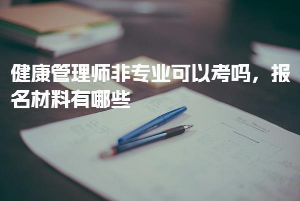 健康管理师非专业可以考吗报名材料有哪些 考试安排与合格标准
