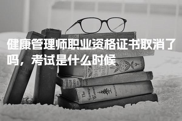 健康管理师职业资格证书取消了吗，考试是什么时候