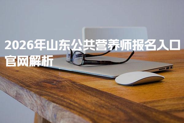 2026年山东公共营养师报名入口官网解析与公共营养师报名流程
