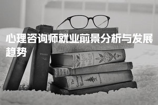 心理咨询师就业前景分析与发展趋势 职业发展的多样化