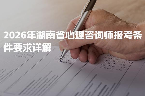 2026年湖南省心理咨询师报考条件要求详解