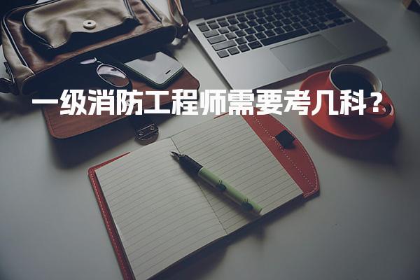 一级消防工程师需要考几科？考试科目与备考策略