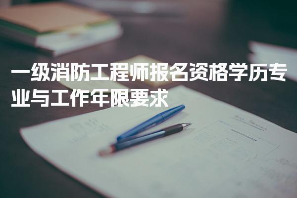一级消防工程师报名资格 学历专业与工作年限要求