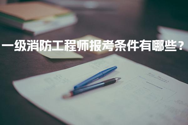 一级消防工程师报考条件有哪些？学历工作年限与免试政策