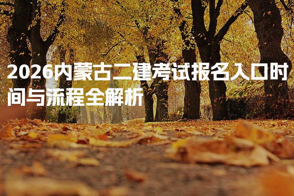 2026内蒙古二建考试报名入口 时间与流程全解析