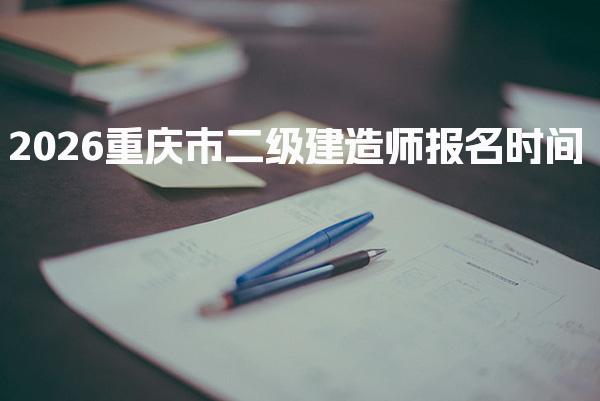 2026重庆市二级建造师报名时间及相关信息全解析