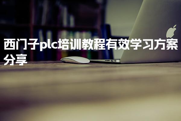 西门子plc培训教程有效学习 课程班型的选择有什么标准-PLC自动化工程师