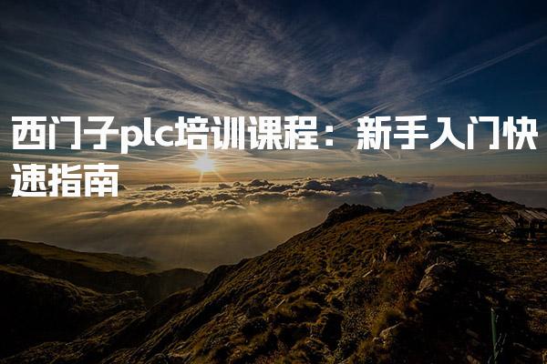 西门子plc培训课程 培训课程的学习时间长吗-PLC自动化工程师