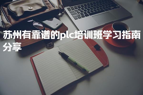 苏州有靠谱的plc培训班学习指南分享-PLC自动化工程师