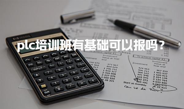 plc培训班有基础可以报吗？报班费用大概多少-PLC自动化工程师