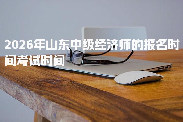 2026年山东中级经济师的报名时间考试时间 