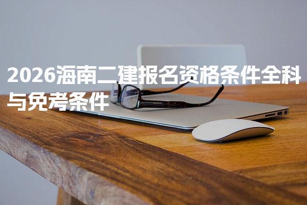 2026海南二建报名资格条件 全科与免考条件