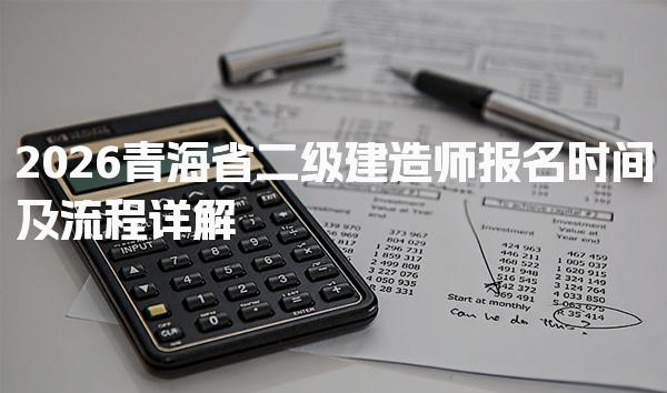 2026青海省二级建造师报名时间及流程详解