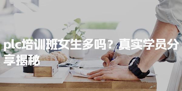 plc培训班女生多吗？PLC培训班费用贵吗-PLC自动化工程师