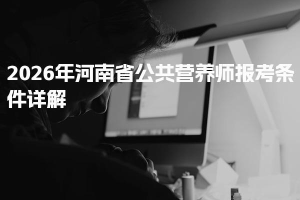 2026年河南省公共营养师报考条件 考试时间与批次安排