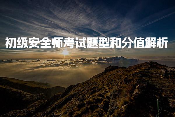 初级安全师考试题型和分值解析：全面了解考试结构与要求