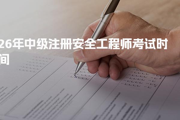 26年中级注册安全工程师考试时间 安全工程师考试科目解析