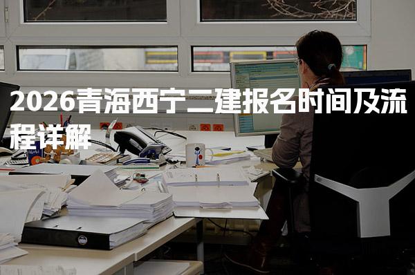 2026青海西宁二建报名时间及二级建造师报名条件