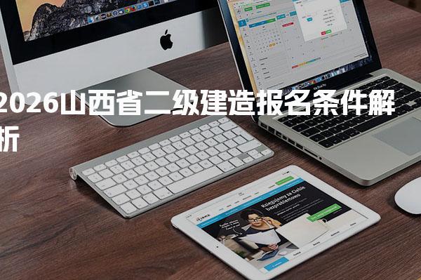 2026山西省二级建造报名条件 资格与流程全攻略