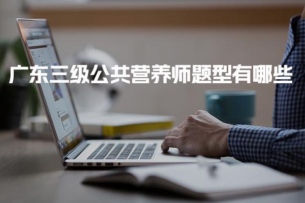 2026年广东三级公共营养师题型有哪些 技能考核的题型与内容