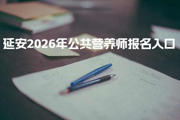 延安2026年公共营养师报名入口及报考指南