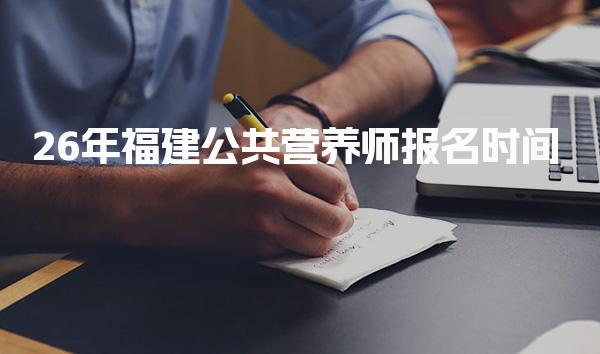 2026年福建公共营养师报名时间及相关信息解析