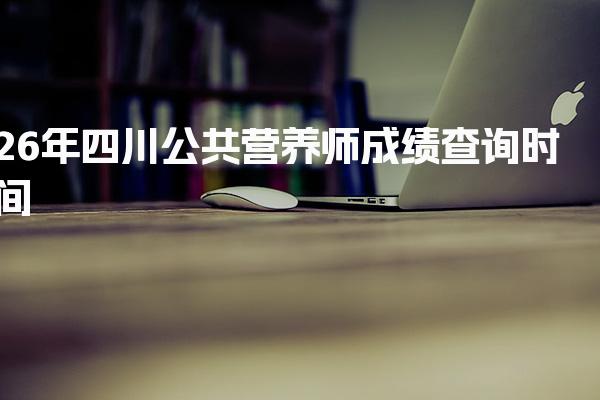 2026年四川公共营养师成绩查询时间及相关信息