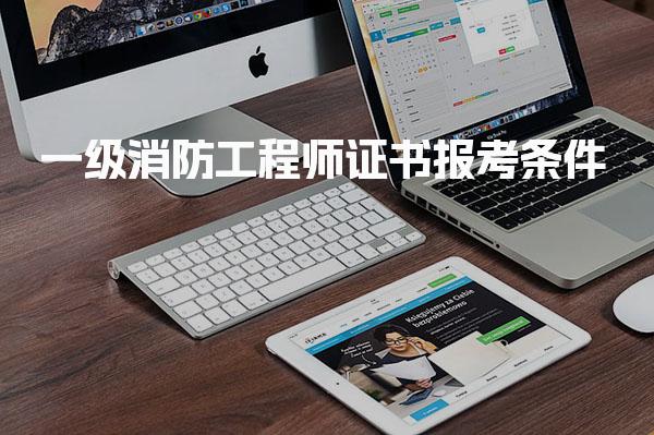 一级消防工程师证书报考条件 学历专业与工作年限要求