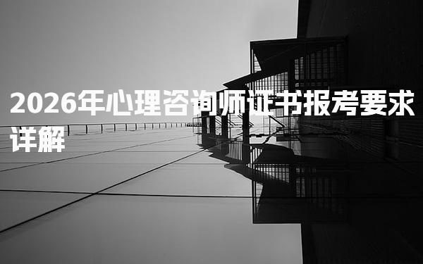 2026年心理咨询师证书报考要求详解