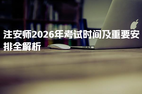 注安师2026年考试时间及重要安排全解析