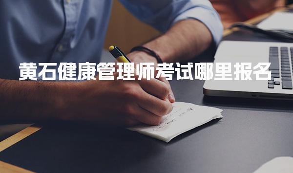 黄石健康管理师考试哪里报名与报名时间