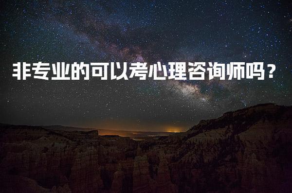 非专业的可以考心理咨询师吗？报考条件与流程
